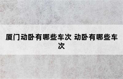 厦门动卧有哪些车次 动卧有哪些车次